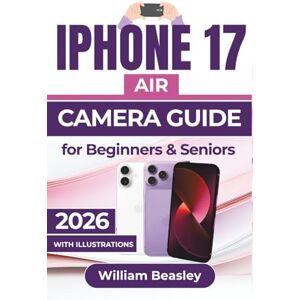 Beasley, William IPHONE 17 AIR CAMERA GUIDE 2026: Practical Tips, Creative Techniques, and Editing Guidance for Capturing Stunning Photos and Videos in Any Setting Beasley, William IPHONE 17 AIR CAMERA GUIDE 2026: Practical Tips, Creative Techniques, and Editing Guidance for Capturing Stunning Photos and Videos in Any Setting