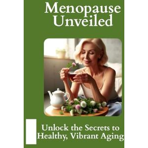 Ali PhD, Dr. Elvis Menopause Unveiled: Unlock the Secrets to Healthy, Vibrant Aging Ali PhD, Dr. Elvis Menopause Unveiled: Unlock the Secrets to Healthy, Vibrant Aging