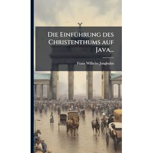 Junghuhn, Franz Wilhelm Die EinfÃ1/4hrung des Christenthums auf Java... Junghuhn, Franz Wilhelm Die EinfÃ1/4hrung des Christenthums auf Java...