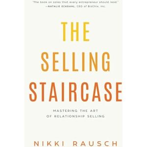 Rausch, Nikki The Selling Staircase: Mastering the Art of Relationship Selling Rausch, Nikki The Selling Staircase: Mastering the Art of Relationship Selling