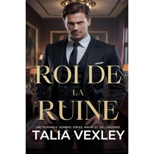 Vexley, Talia ROI DE LA RUINE: UNE ROMANCE SOMBRE ENTRE MAFIA ET MILLIARDAIRE Vexley, Talia ROI DE LA RUINE: UNE ROMANCE SOMBRE ENTRE MAFIA ET MILLIARDAIRE