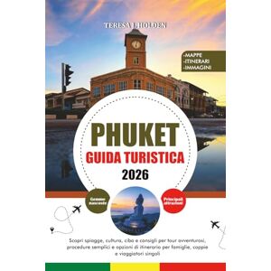 HOLDEN, TERESA J. PHUKET GUIDA TURISTICA 2026: Scopri spiagge, cultura, cibo e consigli per tour avventurosi, procedure semplici e opzioni di itinerario per famiglie, coppie e viaggiatori singoli HOLDEN, TERESA J. PHUKET GUIDA TURISTICA 2026: Scopri spiagge, cultura, cibo e consigli per tour avventurosi, procedure semplici e opzioni di itinerario per famiglie, coppie e viaggiatori singoli