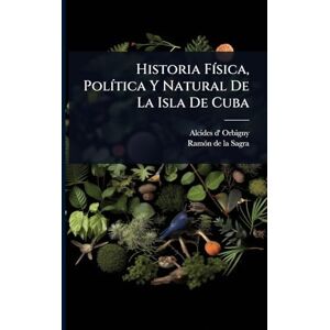 Orbigny, Alcides D' Historia FÃ-sica, PolÃ-tica Y Natural De La Isla De Cuba Orbigny, Alcides D' Historia FÃ-sica, PolÃ-tica Y Natural De La Isla De Cuba