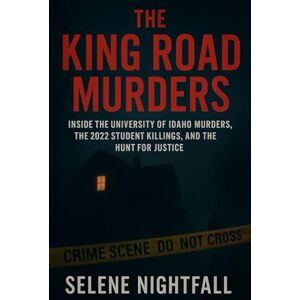 Nightfall, Selene THE KING ROAD MURDERS: Inside the University of Idaho Murders, the 2022 Student Killings, and the Hunt for Justice Nightfall, Selene THE KING ROAD MURDERS: Inside the University of Idaho Murders, the 2022 Student Killings, and the Hunt for Justice