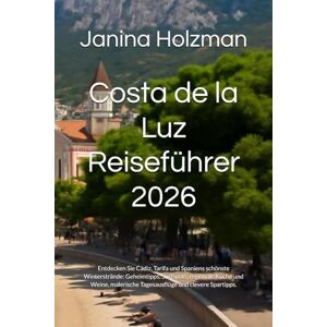 Holzman, Janina Costa de la Luz Reiseführer 2026: Entdecken Sie Cádiz, Tarifa und Spaniens schönste Winterstrände: Geheimtipps, Surfspots, regionale Küche und Weine, malerische Tagesausflüge und clevere Spartipps. Holzman, Janina Costa de la Luz Reiseführer 2026: Entdecken Sie Cádiz, Tarifa und Spaniens schönste Winterstrände: Geheimtipps, Surfspots, regionale Küche und Weine, malerische Tagesausflüge und clevere Spartipps.