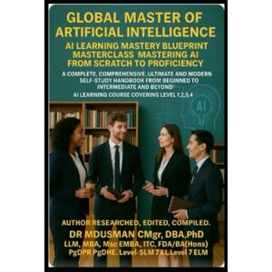 USMAN CMgr DBA PhD LLM MBA MSc EMBA ITC FDA BA Hons, DR MD Global Master of Artificial Intelligence AI Learning Mastery Blueprint Masterclass Mastering AI from Scratch to Proficiency: A Complete Comprehensive ... to Intermediate and Beyond AI Learning Cou USMAN CMgr DBA PhD LLM MBA MSc EMBA ITC FDA BA Hons, DR MD Global Master of Artificial Intelligence AI Learning Mastery Blueprint Masterclass Mastering AI from Scratch to Proficiency: A Complete Comprehensive ... to Intermediate and Beyond AI Learning Cou