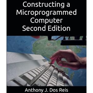 Reis, Anthony J. Dos J. Constructing a Microprogrammed Computer Second Edition Reis, Anthony J. Dos J. Constructing a Microprogrammed Computer Second Edition