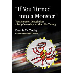 Dennis McCarthy If You Turned into a Monster": Transformation through Play: A Body-Centred Approach to Play Therapy Dennis McCarthy If You Turned into a Monster": Transformation through Play: A Body-Centred Approach to Play Therapy