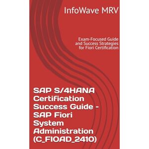 MRV, InfoWave SAP S/4HANA Certification Success Guide – SAP Fiori System Administration (C_FIOAD_2410): Exam-Focused Guide and Success Strategies for Fiori Certification MRV, InfoWave SAP S/4HANA Certification Success Guide – SAP Fiori System Administration (C_FIOAD_2410): Exam-Focused Guide and Success Strategies for Fiori Certification