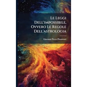 Pinamonti, Giovanni Pietro Le Leggi Dell'impossibile, Ovvero Le Regole Dell'astrologia Pinamonti, Giovanni Pietro Le Leggi Dell'impossibile, Ovvero Le Regole Dell'astrologia
