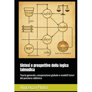 Pinto, Vincenzo Sintesi e prospettive della logica talmudica: Teoria generale, comparazione globale e modelli futuri del pensiero rabbinico (Pilpul) Pinto, Vincenzo Sintesi e prospettive della logica talmudica: Teoria generale, comparazione globale e modelli futuri del pensiero rabbinico (Pilpul)