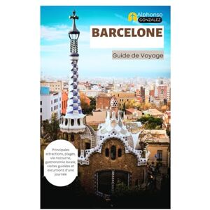 Gonzalez, Alphonso Barcelone Guide de Voyage: Principales attractions, plages, vie nocturne, gastronomie locale, visites guidées et excursions d'une journée Gonzalez, Alphonso Barcelone Guide de Voyage: Principales attractions, plages, vie nocturne, gastronomie locale, visites guidées et excursions d'une journée