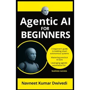 Dwivedi, Navneet Kumar Agentic AI for Beginners: A Beginner’s Guide to Building Smart Autonomous Systems, Mastering Practical AI Tools, and Leveraging Agentic Automation for Business Success Dwivedi, Navneet Kumar Agentic AI for Beginners: A Beginner’s Guide to Building Smart Autonomous Systems, Mastering Practical AI Tools, and Leveraging Agentic Automation for Business Success