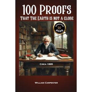 Carpenter, William 100 Proofs That The Earth is Not a Globe Carpenter, William 100 Proofs That The Earth is Not a Globe