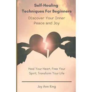 King, Joy Ann Self-Healing Techniques for Beginners: Discover Your Inner Peace and Joy King, Joy Ann Self-Healing Techniques for Beginners: Discover Your Inner Peace and Joy