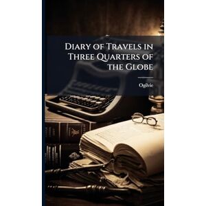 Ogilvie Diary of Travels in Three Quarters of the Globe Ogilvie Diary of Travels in Three Quarters of the Globe