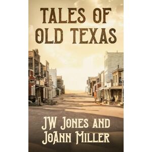 Jones, JW Tales of Old Texas: Stories of the Land and the People That Built the Lone Star: Stories of the Land and the People That Built the Lone Star: Stories ... and the People That Built the Lone Star: 1 Jones, JW Tales of Old Texas: Stories of the Land and the People That Built the Lone Star: Stories of the Land and the People That Built the Lone Star: Stories ... and the People That Built the Lone Star: 1