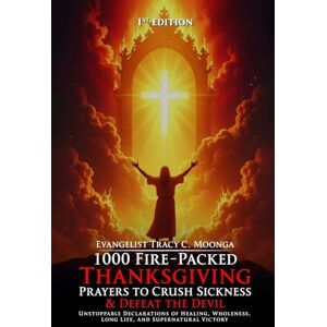 Moonga, Evangelist Tracy C. 1000 Fire-Packed Thanksgiving Prayers to Crush Sickness and Defeat the Devil — Book Two: Deliverance Through Gratitude Unshakable Faith That Defeats ... to Crush Sickness and Defeat the Devil) Moonga, Evangelist Tracy C. 1000 Fire-Packed Thanksgiving Prayers to Crush Sickness and Defeat the Devil — Book Two: Deliverance Through Gratitude Unshakable Faith That Defeats ... to Crush Sickness and Defeat the Devil)