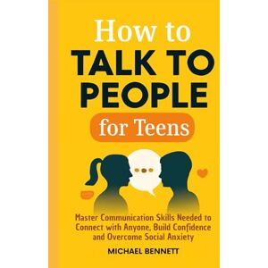 Bennett, Michael How to Talk to people for teens: Master Communication Skills Needed to Connect with Anyone, Build Confidence and Overcome Social Anxiety Bennett, Michael How to Talk to people for teens: Master Communication Skills Needed to Connect with Anyone, Build Confidence and Overcome Social Anxiety