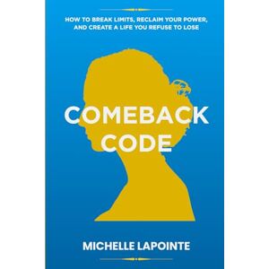 Lapointe, Michelle Comeback Code: How to Break Limits, Reclaim Your Power, and Create a Life You Refuse to Lose Lapointe, Michelle Comeback Code: How to Break Limits, Reclaim Your Power, and Create a Life You Refuse to Lose
