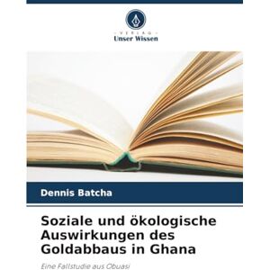 Batcha, Dennis Soziale und ökologische Auswirkungen des Goldabbaus in Ghana: Eine Fallstudie aus Obuasi Batcha, Dennis Soziale und ökologische Auswirkungen des Goldabbaus in Ghana: Eine Fallstudie aus Obuasi
