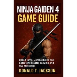 Jackson Ninja Gaiden 4: Game Guide: Boss Fights, Combat Skills and Secrets to Master Yakumo and Ryu Hayabusa Jackson Ninja Gaiden 4: Game Guide: Boss Fights, Combat Skills and Secrets to Master Yakumo and Ryu Hayabusa