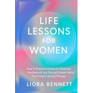 Bennett, Liora Life Lessons for Women: How To Embrace Gratitude, Positivity, Resilience,& Joy Through Simple Habits That Creates Lasting Change (The Life Lessons Library: Practical Wisdom for Meaningful Living) Bennett, Liora Life Lessons for Women: How To Embrace Gratitude, Positivity, Resilience,& Joy Through Simple Habits That Creates Lasting Change (The Life Lessons Library: Practical Wisdom for Meaningful Living)