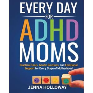 Holloway, Jenna Every Day for ADHD Moms: Practical Tools, Gentle Routines, and Emotional Support for Every Stage of Motherhood Holloway, Jenna Every Day for ADHD Moms: Practical Tools, Gentle Routines, and Emotional Support for Every Stage of Motherhood
