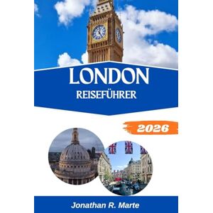 R. Marte, Jonathan LONDON REISEFÜHRER 2026: Tauchen Sie ein in ikonische Ansichten, historische Meisterwerke und moderne Kreativität R. Marte, Jonathan LONDON REISEFÜHRER 2026: Tauchen Sie ein in ikonische Ansichten, historische Meisterwerke und moderne Kreativität