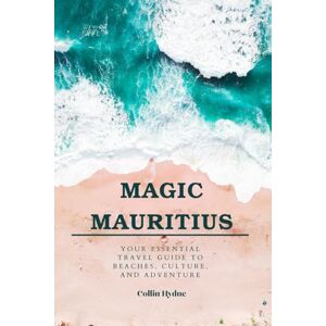 Hydne, Collin MAGIC MAURITIUS: Your Essential Travel Guide to Beaches, Culture, and Adventure Hydne, Collin MAGIC MAURITIUS: Your Essential Travel Guide to Beaches, Culture, and Adventure