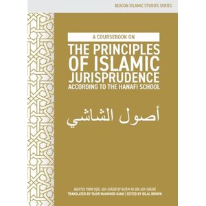 A Coursebook on the Principles of Islamic Jurisprudence According to the Hanafi School (Usūl ash-Shāshī) (Beacon Islamic Studies) A Coursebook on the Principles of Islamic Jurisprudence According to the Hanafi School (Usūl ash-Shāshī) (Beacon Islamic Studies)