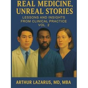 Lazarus Mba MD, Arthur Real Medicine, Unreal Stories: Lessons and Insights from Clinical Practice: 2 Lazarus Mba MD, Arthur Real Medicine, Unreal Stories: Lessons and Insights from Clinical Practice: 2