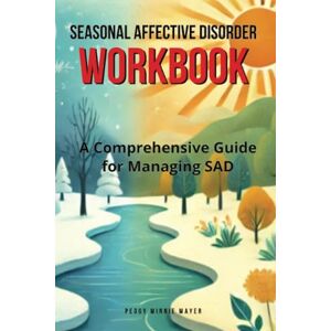 Mayer, Peggy Minnie Seasonal Affective Disorder Workbook: A Comprehensive Guide for Managing SAD Mayer, Peggy Minnie Seasonal Affective Disorder Workbook: A Comprehensive Guide for Managing SAD