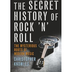 Knowles, Christopher Secret History of Rock 'n' Roll: The Mysterious Roots of Modern Music Knowles, Christopher Secret History of Rock 'n' Roll: The Mysterious Roots of Modern Music