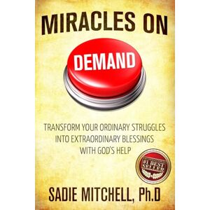 Mitchell Ph.D, Rev. Sadie Miracles on Demand: Transform your Ordinary Struggles into Extraordinary Blessings Mitchell Ph.D, Rev. Sadie Miracles on Demand: Transform your Ordinary Struggles into Extraordinary Blessings