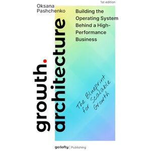 Pashchenko, Oksana GROWTH ARCHITECTURE: Business Growth Strategy and Operating Systems. The Blueprint for Scalable Growth Design, Audit, and Evolve the System Behind Scalable Growth Pashchenko, Oksana GROWTH ARCHITECTURE: Business Growth Strategy and Operating Systems. The Blueprint for Scalable Growth Design, Audit, and Evolve the System Behind Scalable Growth
