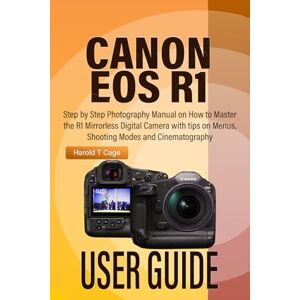 T Cage, Harold CANON EOS R1 USER GUIDE: Step by Step Photography Manual on How to Master the R1 Mirrorless Digital Camera with tips on Menus, Shooting Modes and Cinematography T Cage, Harold CANON EOS R1 USER GUIDE: Step by Step Photography Manual on How to Master the R1 Mirrorless Digital Camera with tips on Menus, Shooting Modes and Cinematography