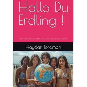 Toraman, Haydar Hallo Du Erdling !: Über Verantwortung, Ethik und unsere gemeinsame Zukunft Toraman, Haydar Hallo Du Erdling !: Über Verantwortung, Ethik und unsere gemeinsame Zukunft