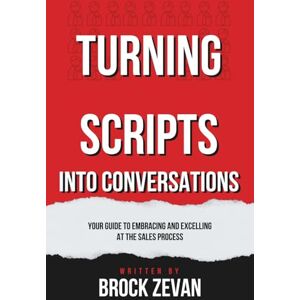 Zevan, Brock Turning Scripts Into Conversations: Your Guide To Embracing And Excelling At The Sales Process Zevan, Brock Turning Scripts Into Conversations: Your Guide To Embracing And Excelling At The Sales Process