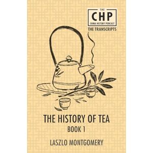 Montgomery, Laszlo The History of Tea Book 1: 3 (The China History Podcast Transcripts) Montgomery, Laszlo The History of Tea Book 1: 3 (The China History Podcast Transcripts)