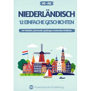 Publishing, FluentWorks Niederländisch lernen mit Geschichten – Anfänger (A1 bis A2): 12 einfache Geschichten mit Vokabeln, Grammatik, Quizfragen & kulturellen Einblicken (Kurzgeschichten für Niederländischlernende) Publishing, FluentWorks Niederländisch lernen mit Geschichten – Anfänger (A1 bis A2): 12 einfache Geschichten mit Vokabeln, Grammatik, Quizfragen & kulturellen Einblicken (Kurzgeschichten für Niederländischlernende)