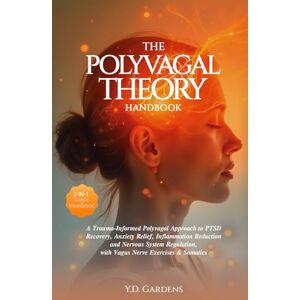 Gardens, Y.D. The Polyvagal Theory Handbook: A Trauma-Informed Polyvagal Approach to PTSD Recovery, Anxiety Relief, Inflammation Reduction and Nervous System ... & Somatics (Mind & Body Trauma Recovery) Gardens, Y.D. The Polyvagal Theory Handbook: A Trauma-Informed Polyvagal Approach to PTSD Recovery, Anxiety Relief, Inflammation Reduction and Nervous System ... & Somatics (Mind & Body Trauma Recovery)