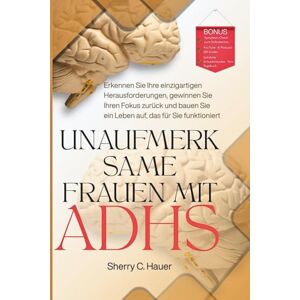 Hauer, Sherry C. Unaufmerksame Frauen mit ADHS: Erkennen Sie Ihre individuellen Herausforderungen, gewinnen Sie Ihren Fokus zurück und bauen Sie ein Leben auf, das zu Ihnen passt. Hauer, Sherry C. Unaufmerksame Frauen mit ADHS: Erkennen Sie Ihre individuellen Herausforderungen, gewinnen Sie Ihren Fokus zurück und bauen Sie ein Leben auf, das zu Ihnen passt.
