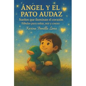 Bonilla Lema, Karina ÁNGEL Y EL PATO AUDAZ: Sueños que iluminan el corazón Fábulas para soñar, reír y crecer. Bonilla Lema, Karina ÁNGEL Y EL PATO AUDAZ: Sueños que iluminan el corazón Fábulas para soñar, reír y crecer.
