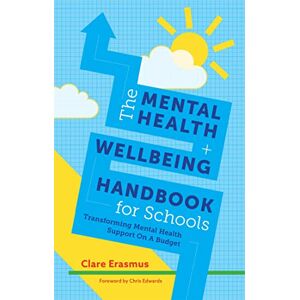 Clare Erasmus. Foreword by Chris Edwards. The Mental Health and Wellbeing Handbook for Schools: Transforming Mental Health Support on a Budget Clare Erasmus. Foreword by Chris Edwards. The Mental Health and Wellbeing Handbook for Schools: Transforming Mental Health Support on a Budget