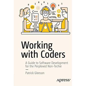 Gleeson, Patrick Working with Coders: A Guide to Software Development for the Perplexed Non-Techie Gleeson, Patrick Working with Coders: A Guide to Software Development for the Perplexed Non-Techie