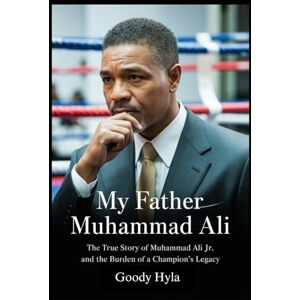 Hyla, Goody My Father Muhammad Ali: The True Story of Muhammad Ali Jr. and the Burden of a Champion's Legacy Hyla, Goody My Father Muhammad Ali: The True Story of Muhammad Ali Jr. and the Burden of a Champion's Legacy