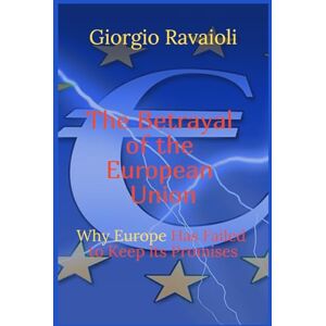 Ravaioli, Giorgio The Betrayal of the European Union: Why Europe Has Failed to Keep Its Promises Ravaioli, Giorgio The Betrayal of the European Union: Why Europe Has Failed to Keep Its Promises