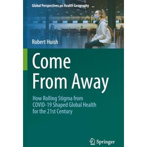 Huish, Robert Come From Away: How Rolling Stigma from COVID-19 Shaped Global Health for the 21st Century (Global Perspectives on Health Geography) Huish, Robert Come From Away: How Rolling Stigma from COVID-19 Shaped Global Health for the 21st Century (Global Perspectives on Health Geography)