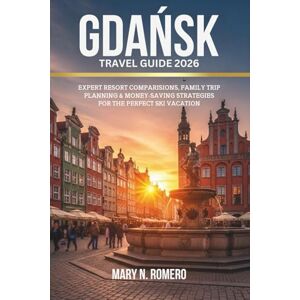 Romero, Mary N. Gdańsk Travel Guide 2026: Expert Resort Comparisons, Family Trip Planning & Money-Saving Strategies for the Perfect Ski Vacation Romero, Mary N. Gdańsk Travel Guide 2026: Expert Resort Comparisons, Family Trip Planning & Money-Saving Strategies for the Perfect Ski Vacation